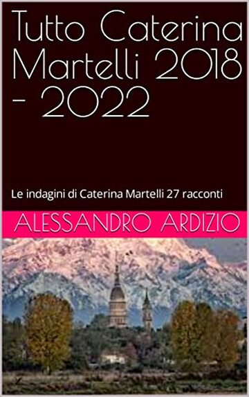 Tutto Caterina Martelli 2018 - 2022: Le indagini di Caterina Martelli 27 racconti
